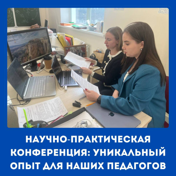 НАУЧНО-ПРАКТИЧЕСКАЯ КОНФЕРЕНЦИЯ: УНИКАЛЬНЫЙ ОПЫТ ДЛЯ НАШИХ ПЕДАГОГОВ..